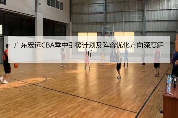 广东宏远CBA季中引援计划及阵容优化方向深度解析