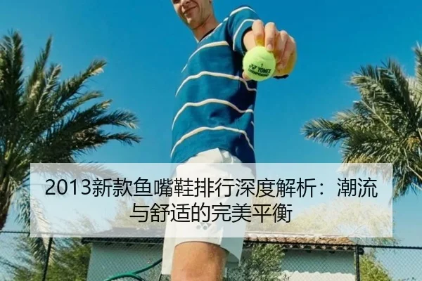 2013新款鱼嘴鞋排行深度解析：潮流与舒适的完美平衡